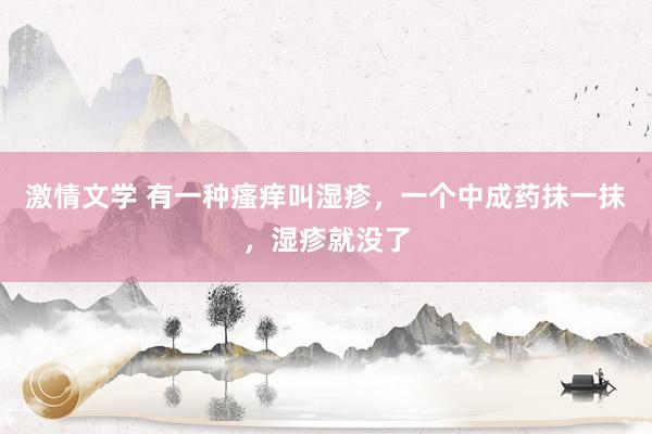 激情文学 有一种瘙痒叫湿疹，一个中成药抹一抹，湿疹就没了