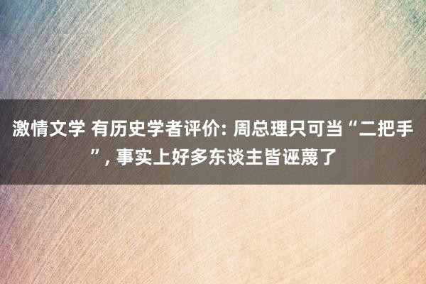 激情文学 有历史学者评价: 周总理只可当“二把手”， 事实上好多东谈主皆诬蔑了