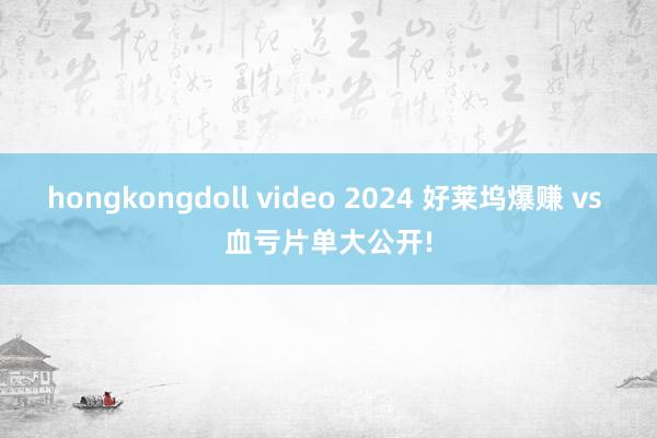 hongkongdoll video 2024 好莱坞爆赚 vs 血亏片单大公开!