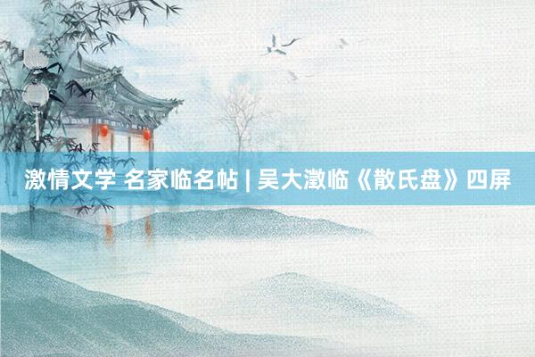 激情文学 名家临名帖 | 吴大澂临《散氏盘》四屏