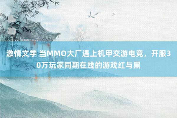 激情文学 当MMO大厂遇上机甲交游电竞，开服30万玩家同期在线的游戏红与黑